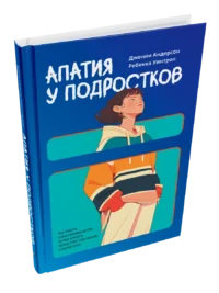 Апатия у подростков: Как помочь взрослеющим детям лучше учиться, лучше себя чувствовать и лучше жить. Дженни Андерсон, Ребекка Уинтроп