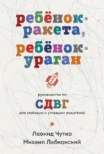Ребенок-ракета, ребенок-ураган. Руководство по СДВГ для любящих и уставших родителей (покет). Леонид Чутко, Михаил Лабковский