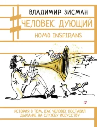 Человек дующий. Homo inspirans: История о том, как человек поставил дыхание на службу искусству. Владимир Зисман