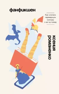 Фанфикшен. Как читатели перевернули культуру с ног на голову. Ксения Романенко