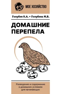 Домашние перепела. Разведение и содержание в домашних условиях для начинающих. Константин Голубев, Марина Голубева