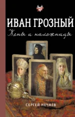 Иван Грозный. Жены и наложницы. Сергей Нечаев