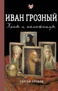 Иван Грозный. Жены и наложницы. Сергей Нечаев