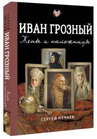 Иван Грозный. Жены и наложницы — Биографии, мемуары