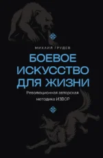 Боевое искусство для жизни. Революционная авторская методика ИЗВОР. Михаил Грудев
