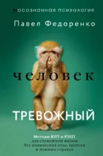 Человек тревожный. Методы КПТ и РЭПТ для спокойной жизни без панических атак, тревоги и ложных страхов. Павел Федоренко