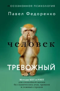 Человек тревожный. Методы КПТ и РЭПТ для спокойной жизни без панических атак, тревоги и ложных страхов. Павел Федоренко