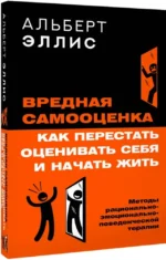 Вредная самооценка. Как перестать оценивать себя и начать жить. Методы рационально-эмоционально-поведенческой терапии — изображение 2