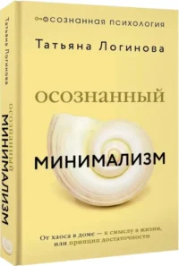 Осознанный минимализм. От хаоса в доме — к смыслу в жизни, или принцип достаточности — Популярная психология