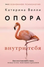 Опора внутри тебя. Как восстановить связь между телом, чувствами и разумом. Катерина Велли