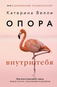 Опора внутри тебя. Как восстановить связь между телом, чувствами и разумом. Катерина Велли
