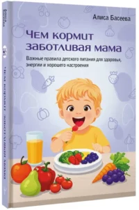 Чем кормит заботливая мама. Важные правила детского питания для здоровья, энергии и хорошего настроения — Книги для родителей