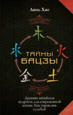 Тайны Бацзы. Древняя китайская мудрость для современной жизни. Как управлять судьбой. Линь Хао