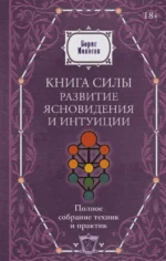 Книга силы. Развитие ясновидения и интуиции. Полное собрание техник и практик. Борис Моносов