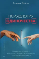 Психология одиночества. Почему мы отдаляемся друг от друга, или Как снова научиться слушать, слышать и любить. Евгения Берёза