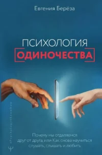 Психология одиночества. Почему мы отдаляемся друг от друга, или Как снова научиться слушать, слышать и любить. Евгения Берёза