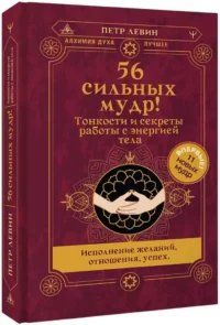 56 сильных мудр! Тонкости и секреты работы с энергией тела. Исполнение желаний, отношения, успех — Эзотерические знания