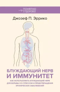 Блуждающий нерв и иммунитет. Как использовать блуждающий нерв для борьбы со стрессом и предотвращения хронических заболеваний. Джозеф Эррико