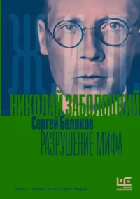 Николай Заболоцкий. Разрушение мифа. Сергей Беляков