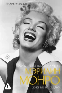 Я хочу, чтобы ты любил меня: Мэрилин Монро, жизнь в 100 кадрах. Эндрю Уилсон