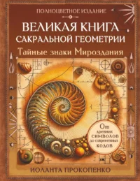 Великая книга сакральной геометрии. Тайные знаки мироздания. Полноцветное издание. Иоланта Прокопенко