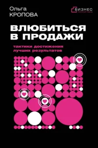 Влюбиться в продажи. Тактики достижения лучших результатов. Ольга Кропова