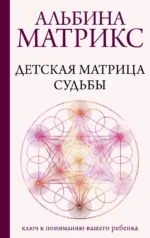 Детская матрица судьбы: ключ к пониманию вашего ребенка. Альбина Матрикс