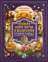 Великая книга магии и волшебства: лучшие блюда эльфов, фей и гномов. 88 рецептов, которые может приготовить каждый. Анастасия Дракула