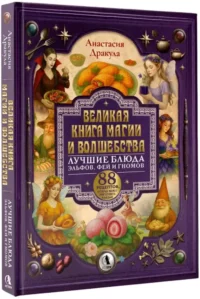 Великая книга магии и волшебства: лучшие блюда эльфов, фей и гномов. 88 рецептов, которые может приготовить каждый — Кулинария