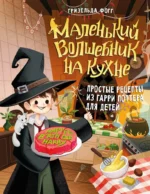Маленький волшебник на кухне. Простые рецепты из Гарри Поттера для детей. Гизельда Фогг