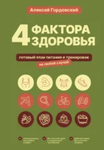 4 фактора здоровья. Готовый план питания и тренировок на любой случай. Алексей Гордовский