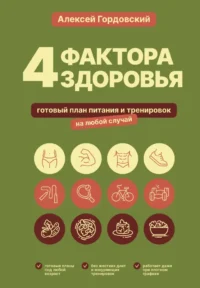4 фактора здоровья. Готовый план питания и тренировок на любой случай. Алексей Гордовский
