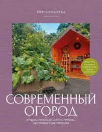 Современный огород. Красота и польза. Стили, приемы, нестандартные решения. Зоя Козичева