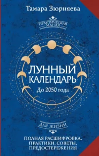 Лунный календарь на каждый день. Полная расшифровка. Практики, советы, предостережения.. Тамара Зюрняева
