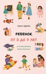 Ребенок от 3 до 7 лет: интенсивное воспитание. Лариса Суркова