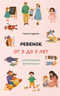 Ребенок от 3 до 7 лет: интенсивное воспитание. Лариса Суркова