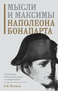 Мысли и максимы Наполеона Бонапарта. НАПОЛЕОН БОНАПАРТ
