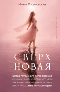 Сверхновая». Метод глубинного перерождения женщины: выйти из порочного круга жертвенности и выгорания, познать тень и начать жить по-настоящему. Ирина Стояновская