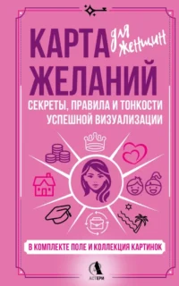 Карта желаний для женщин. Секреты, правила и тонкости успешной визуализации. Зара Найман