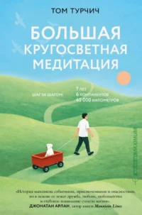 Большая кругосветная медитация. Шаг за шагом: 7 лет, 6 континентов, 45 000 километров. Том Турчич