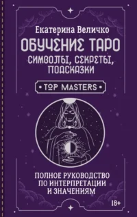 Обучение таро: символы, секреты, подсказки. Полное руководство по интерпретации и значениям. Екатерина Величко