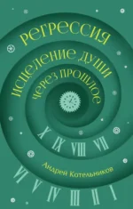 Регрессия. Исцеление души через прошлое. Андрей Котельников