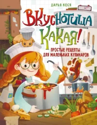 Вкуснотища какая! Простые рецепты для маленьких кулинаров. Дарья Кеса