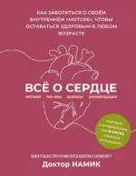 Все о сердце. Как заботиться о своём внутреннем «моторе», чтобы оставаться здоровым в любом возрасте. Доктор Намик