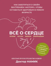 Все о сердце. Как заботиться о своём внутреннем «моторе», чтобы оставаться здоровым в любом возрасте. Доктор Намик