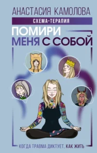 Помири меня с собой. Схема-терапия. Когда травма диктует, как жить. Анастасия Камолова