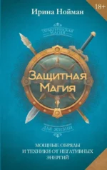 Защитная магия. Мощные обряды и техники от негативных энергий. Ирина Нойман