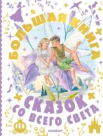 Большая книга сказок со всего света. Александр Афанасьев, Алексей Толстой, Екатерина Карганова, Константин Паустовский, Константин Ушинский