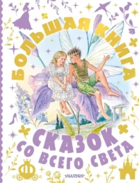 Большая книга сказок со всего света. Александр Афанасьев, Алексей Толстой, Екатерина Карганова, Константин Паустовский, Константин Ушинский