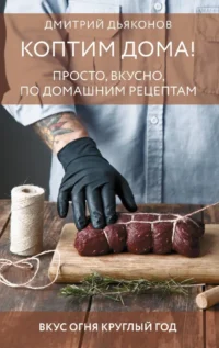 Коптим дома! Просто, вкусно, по домашним рецептам. Дмитрий Дьяконов